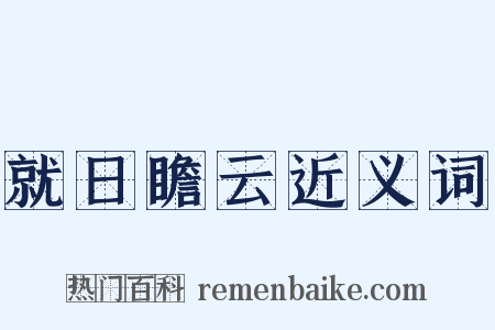 就日瞻云近义词是什么意思的图片